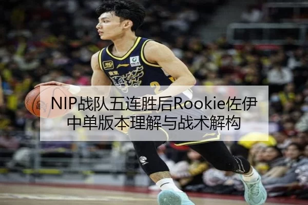 NIP战队五连胜后Rookie佐伊中单版本理解与战术解构